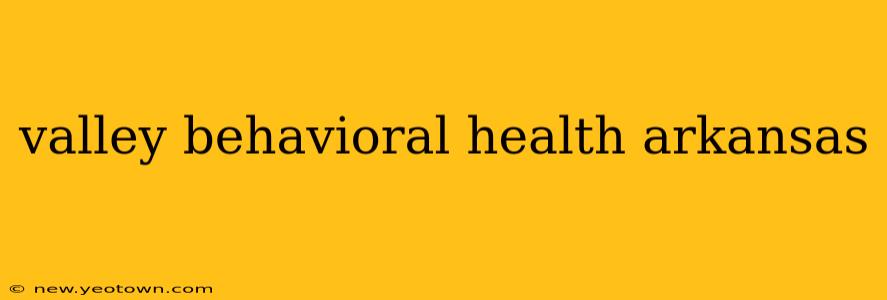 valley behavioral health arkansas