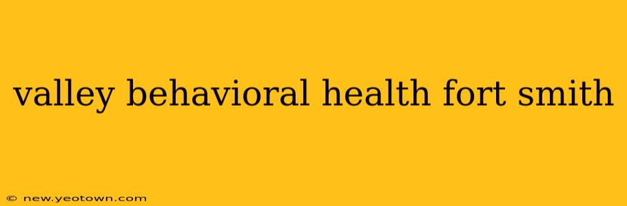 valley behavioral health fort smith