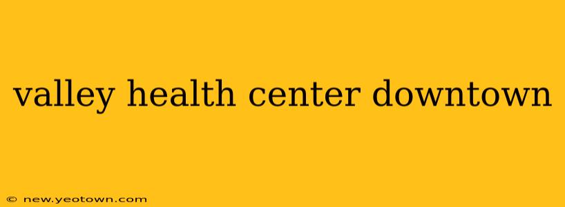 valley health center downtown