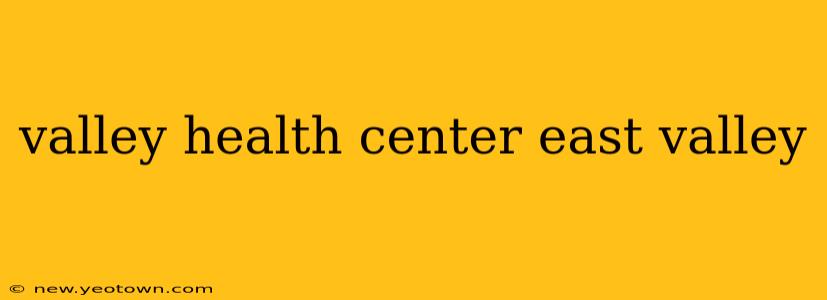 valley health center east valley