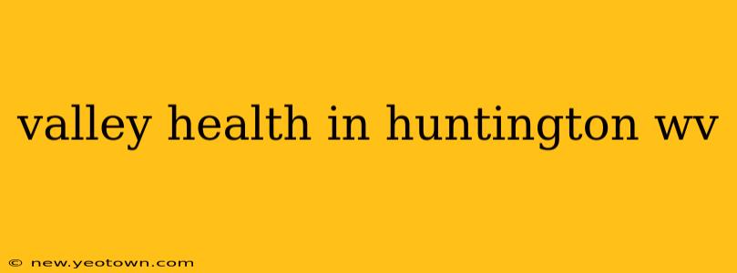 valley health in huntington wv