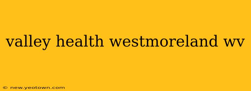 valley health westmoreland wv