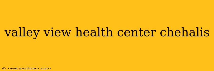 valley view health center chehalis