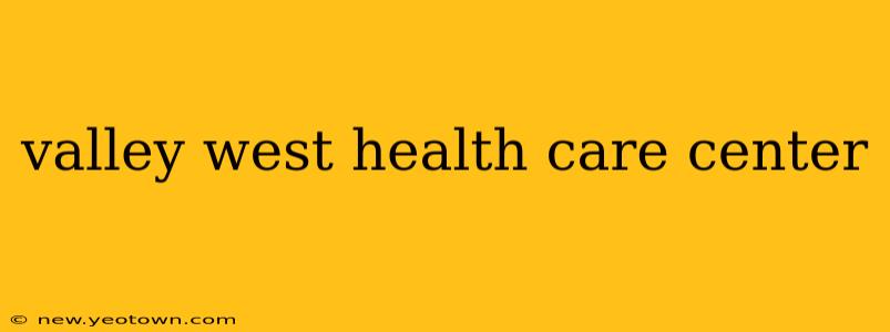 valley west health care center
