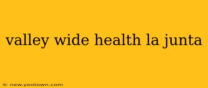 valley wide health la junta