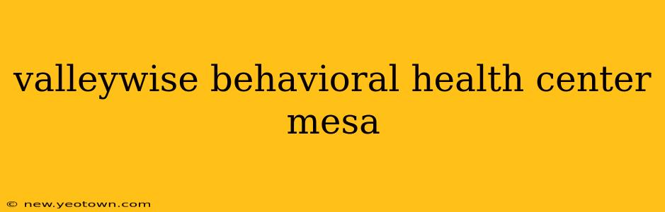 valleywise behavioral health center mesa