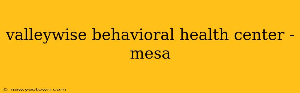 valleywise behavioral health center - mesa