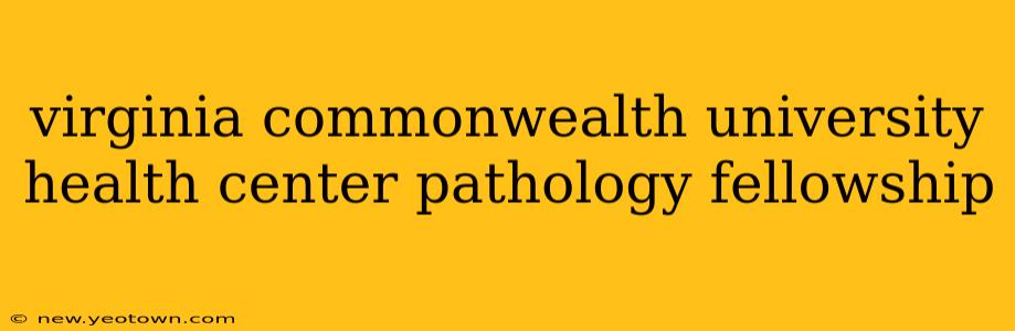 virginia commonwealth university health center pathology fellowship