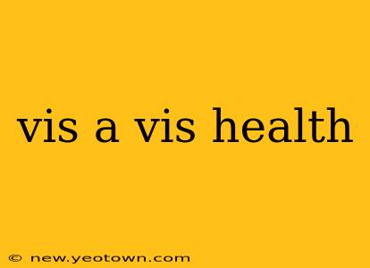 vis a vis health