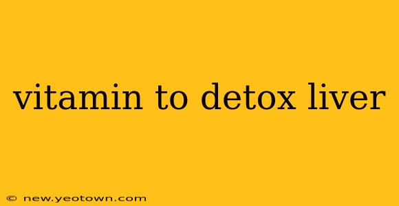 vitamin to detox liver