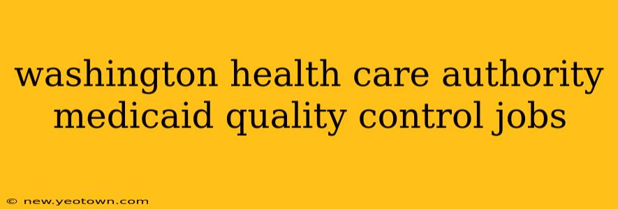 washington health care authority medicaid quality control jobs