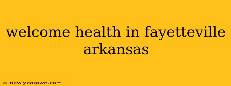 welcome health in fayetteville arkansas