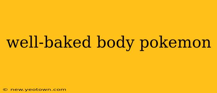 well-baked body pokemon