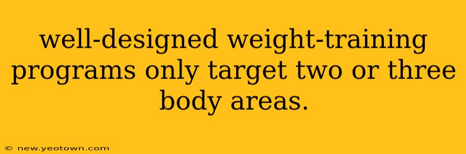 well-designed weight-training programs only target two or three body areas.