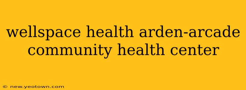 wellspace health arden-arcade community health center