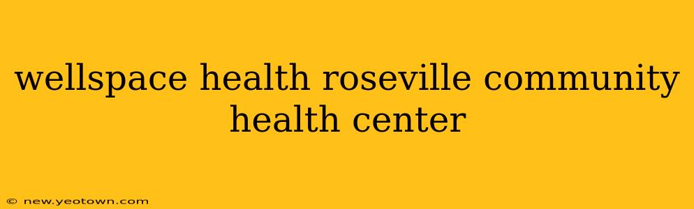 wellspace health roseville community health center