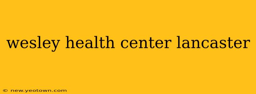 wesley health center lancaster
