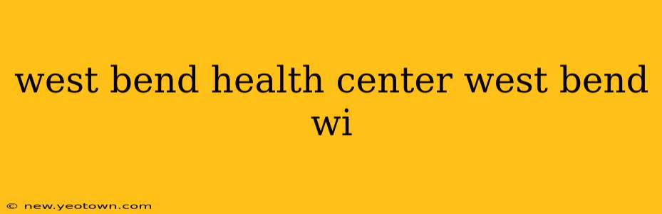 west bend health center west bend wi