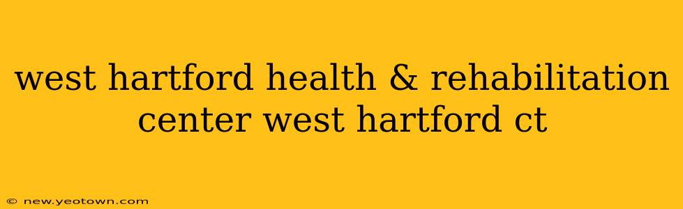 west hartford health & rehabilitation center west hartford ct