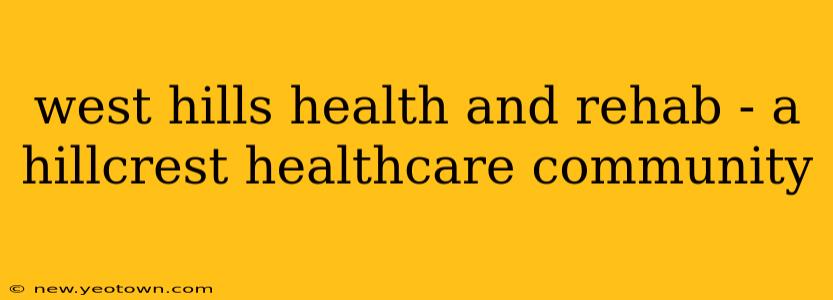 west hills health and rehab - a hillcrest healthcare community