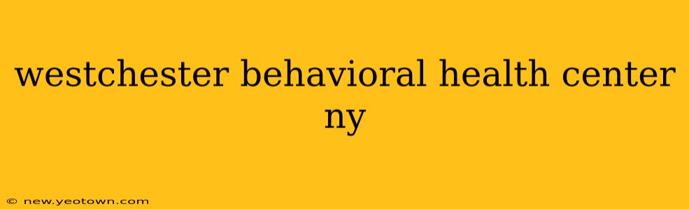 westchester behavioral health center ny