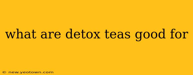 what are detox teas good for