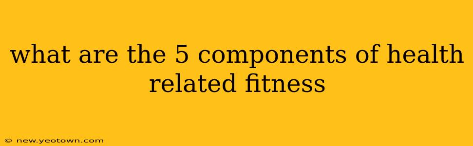 what are the 5 components of health related fitness