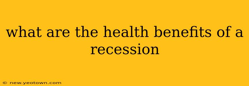 what are the health benefits of a recession
