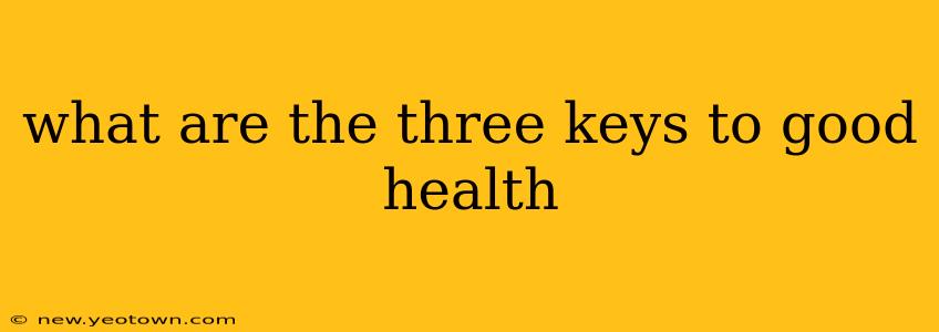 what are the three keys to good health