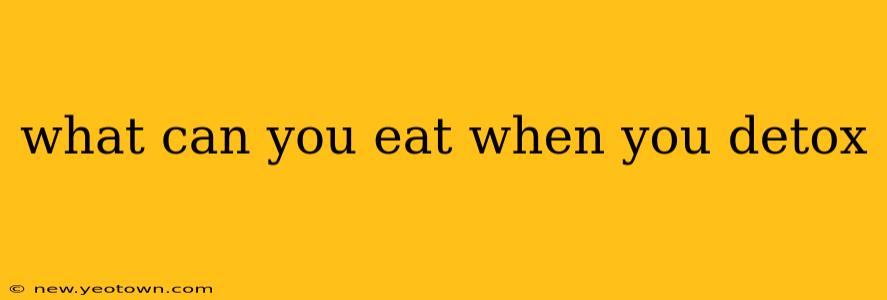 what can you eat when you detox