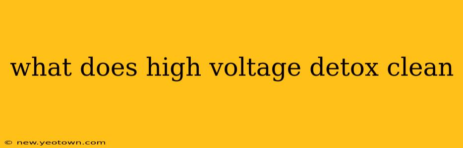 what does high voltage detox clean