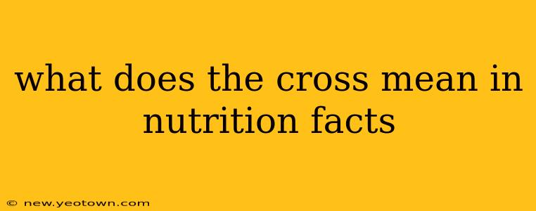 what does the cross mean in nutrition facts