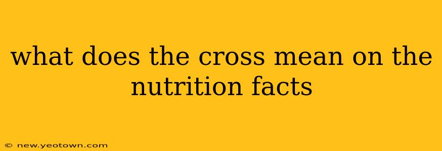 what does the cross mean on the nutrition facts