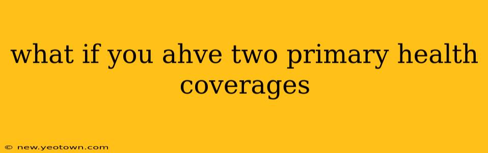 what if you ahve two primary health coverages