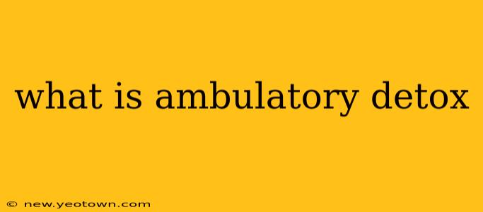 what is ambulatory detox