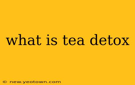 what is tea detox