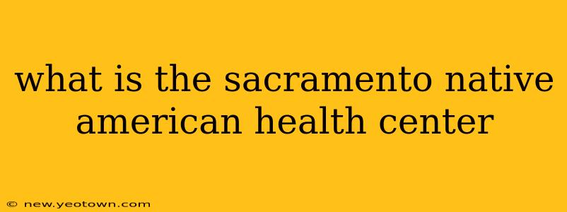 what is the sacramento native american health center