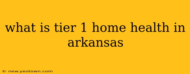 what is tier 1 home health in arkansas