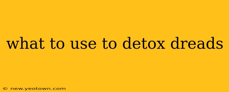 what to use to detox dreads