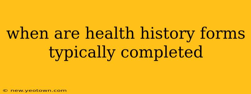 when are health history forms typically completed