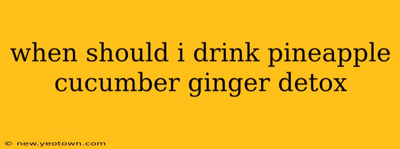 when should i drink pineapple cucumber ginger detox