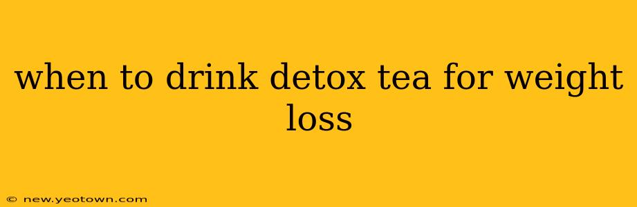 when to drink detox tea for weight loss