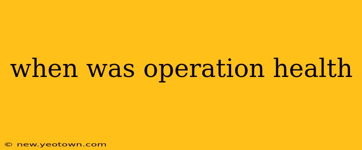 when was operation health