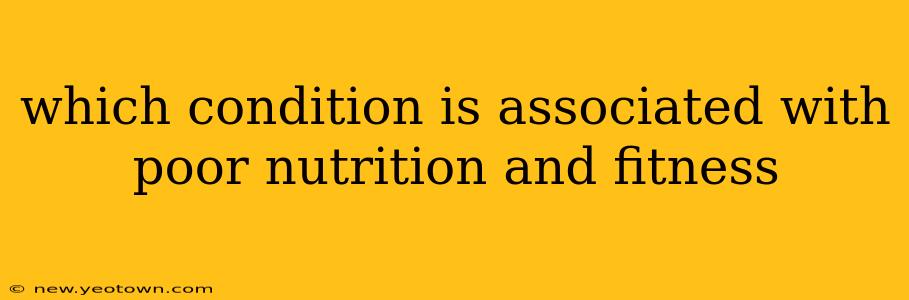 which condition is associated with poor nutrition and fitness