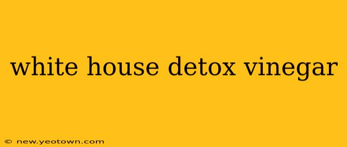 white house detox vinegar
