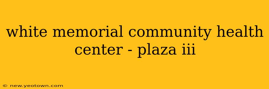 white memorial community health center - plaza iii