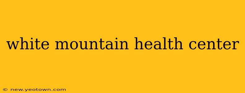 white mountain health center