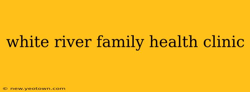 white river family health clinic