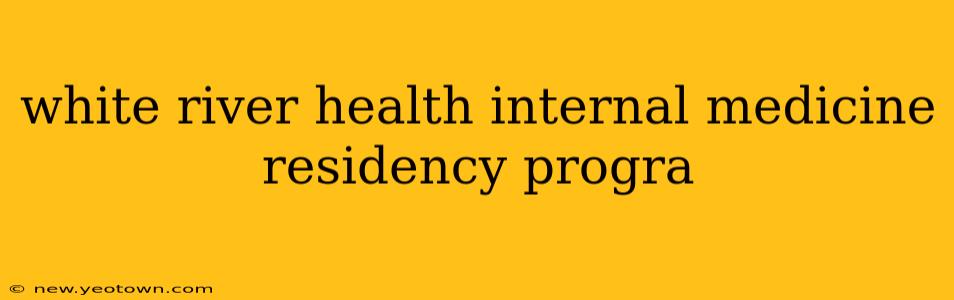 white river health internal medicine residency progra