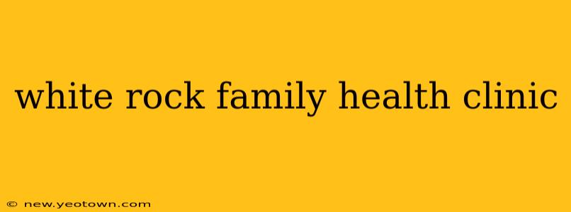 white rock family health clinic